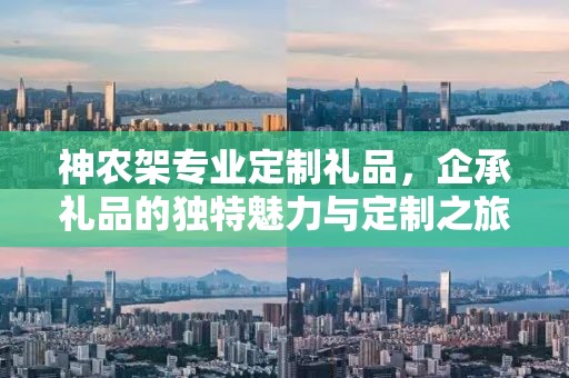 神农架专业定制礼品，企承礼品的独特魅力与定制之旅